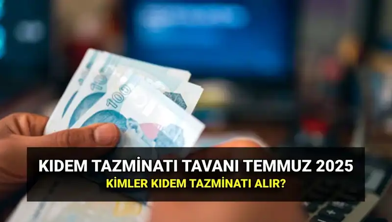 Temmuz 2025 Kıdem Tazminatı Tavan Ücreti ve Değişiklikler